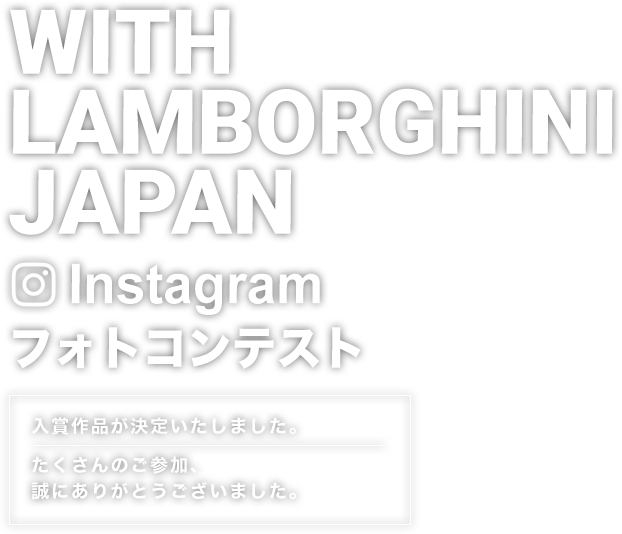 WITH LAMBORGHINI JAPAN Instagramフォトコンテスト 入賞作品が決定いたしました。たくさんのご参加、誠にありがとうございました。